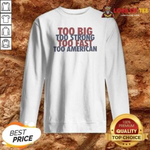 Official Too Big Too Strong Too Fast Too American Sweatshirt