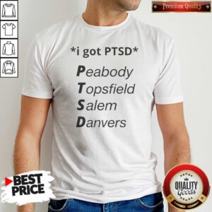 Premium Nice I Got PTSD Peabody Topsfield Salem Danvers Humor shirt optimized, cotton short sleeve casual tee