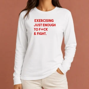 Official Exercising Just Enough To Fck And Fight Long Sleeve Shirt