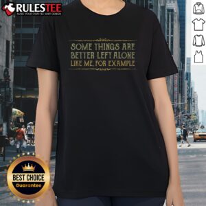 Pretty Some Things Are Better Left Alone Like Me For Example Ladies Shirt, perfect for casual outings.