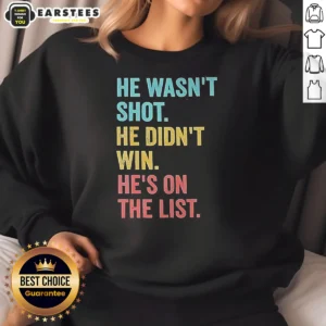 Funny He Wasn'T Shot He Didn'T Win He'S On The List Sweatshirt