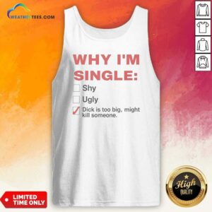 Top Why Im Single Shy Ugly Dick Is Too Big Might Kill Someone Checklist tank top optimized for casual wear