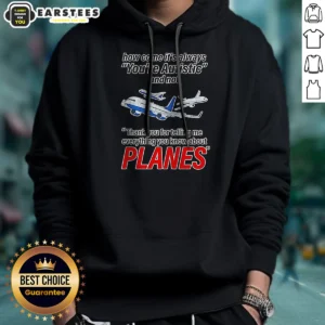 Good How Come It'S Always You'Re Autistic And Not Thank You For Telling Me Everything You Know About Planes Hoodie