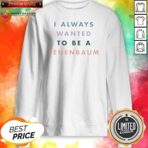 Funny The Royal Tenenbaums I Always Wanted To Be A Tenenbaum Text Sweatshirt