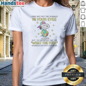 Official Snoopy I May Not Put The Sparkle In Your Eyes But I'Ll Definitely Put The What The F Wrinkles In Your Forehead Ladies Shirt