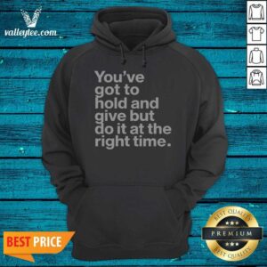 Official Youve Got To Hold And Give But Do It At The Right Time Hoodie