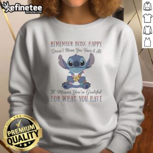 Pretty Stitch Remember Being Happy Doesn'T Mean You Have It All It Means You'Re Grateful For What You Have sweatshirt in a cozy setting