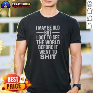 Nice I May Be Old But I Got To See The World Before It Went Downhill Shirt on a casual short sleeve tee