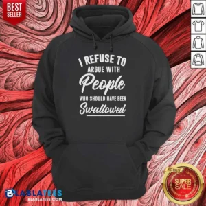 Pretty I Refuse To Argue With People WHO Should Have Been Swallowed Letter Hoodie