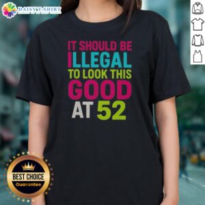 Original It Should Be Illegal To Look This Good At 52 Birthday Celebration Ladies Shirt in vibrant colors and comfortable fit.