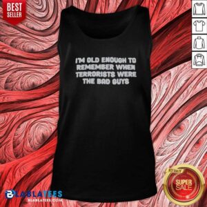 Awesome I'M Old Enough To Remember When Terrorists Were The Bad Guys Political Slogan tank top optimized for showcasing your beliefs.
