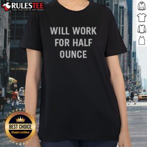 Good Will Work For Half Ounce Ladies Shirt featuring a playful design for casual wear.