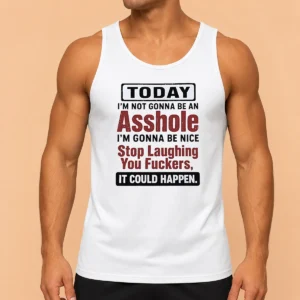 Good Today I'M Not Gonna Be An Asshole I'M Gonna Be Nice Stop Laughing You Fuckers It Could Happen Tank Top