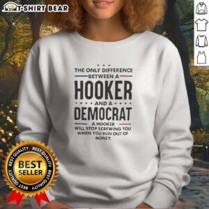 Pretty The Only Difference Between A Hooker And A Democrat Will Stop Screwing You Sweatshirt displayed on a neutral background.