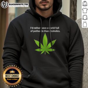 Good Weed I'D Rather Have A World Full Of Potheads Than Alcoholics Hoodie in soft fabric with bold white text on black background