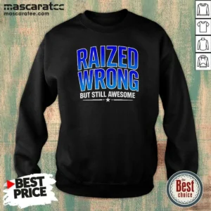 Nice Raized Wrong But Still Awesome Sweatshirt