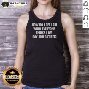 Official How Do I Get Laid When Everyone Thinks I'M Gay And Autistic Funny tank top in black, casual sleeveless shirt with bold white text