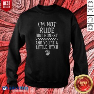Funny I'M Not Rude Just Honest And You'Re A Little Bitch sweatshirt optimized for showcasing humor and personality.