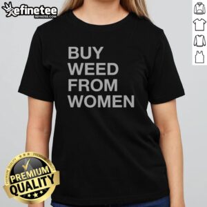 Nice Buy Weed From Women Bold Text girlt shirt showcasing a trendy design for cannabis enthusiasts.