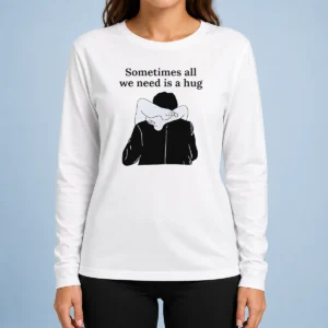 Pretty Sometimes All We Need Is A Hug Funny Long Sleeve Shirt