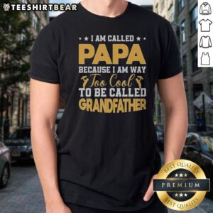 Good I Am Called Papa Because I Am Way Too Cool To Be Called Grandfather Shirt displayed on a flat surface.
