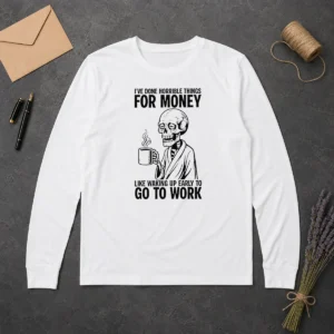 Funny Ive Done Horrible Things For Money Like Waking Up Early To Go To Work Long Sleeve Shirt