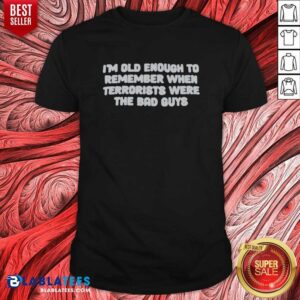 Awesome I'M Old Enough To Remember When Terrorists Were The Bad Guys Political Slogan shirt optimized for display