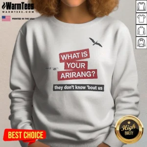 Official What Is Your Arirang They Dont Know Bout US Sweatshirt