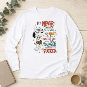 Awesome Snoopy Peanuts It Is Never Too Late To Be What You Want Unless You Are Fcked Long Sleeve Shirt