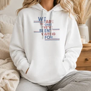 Top We Are The Ones We'Ve Been Waiting For Political Quote Hoodie