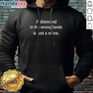 Good A Diamond In The Wrong Hands Is Just A Stone Hoodie showcasing a unique and bold statement design.