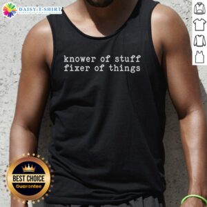 Premium Knower Of Stuff Fixer Of Things Tank Top featuring a unique design for enthusiasts and fixers.