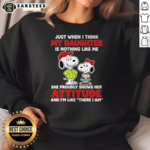 Awesome Snoopy Just When I Think My Daughter Is Nothing Like Me She Proudly Shows Her Attitude Sweatshirt