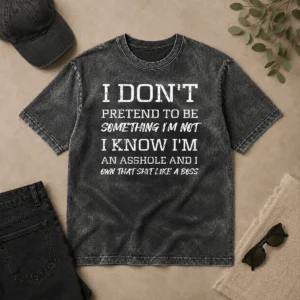 Top I Don'T Pretend To Be Something I'M Not I Know I'M An Asshole And I Own That Shit Like A Boss printed on a washed t shirt