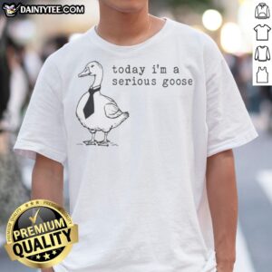 Nice Today I Am A Serious Goose Meme Shirt featuring a fun goose graphic on a comfortable tee