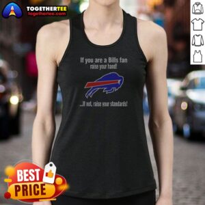 Premium Buffalo Bills If You Are A Bills Fan Raise Your Hand If Not Raise Your Standards Tank Top