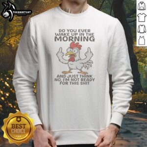 Nice Chicken Do You Ever Wake Up In The Morning sweatshirt in soft cotton blend with colorful graphic print
