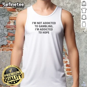 Top I'M Not Addicted To Gambling I'M Addicted To Hope Text Tank Top