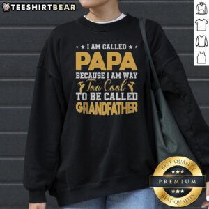 Good I Am Called Papa Because I Am Way Too Cool To Be Called Grandfather Sweatshirt featuring a fun phrase for grandpas