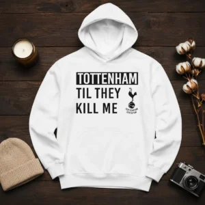 Top Tottenham Til They Kill Me Hoodie