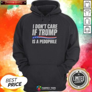 Hot I Don'T Care If Trump Is A Pedophjle hoodie optimized for vibrant display