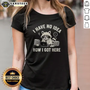 Nice I Have No Idea How I Got Here Ladies Shirt