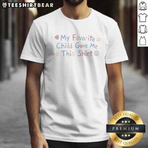 Premium My Favorite Child Gave Me This Shirt Funny Parent Birthday Holiday Shirt
