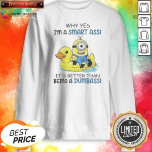 Top Minion Why Yes I'M A Smart Ass It'S Better Than Being A Dumbass sweatshirt optimized for display