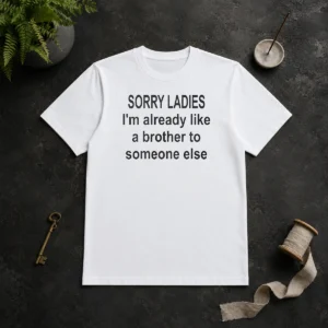 Good Sorry Ladies I Am Already Like A Brother To Someone Else t shirt in black, classic crew neck cotton tee