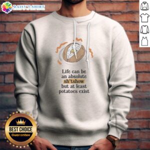 Top Life Can Be An Absolute Shitshow But At Least Potatoes Exist Sweatshirt - Cozy and humorous apparel for everyone.