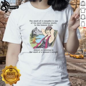 Original The Smell Of A Campfire Is One Of The Most Calming Smells Ladies shirt in soft cotton fabric