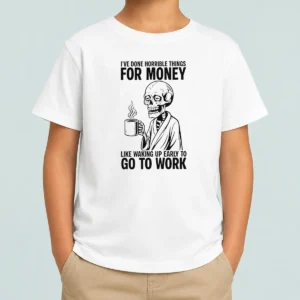 Nice Ive Done Horrible Things For Money Like Waking Up Early To Go To Work Kids T-Shirt
