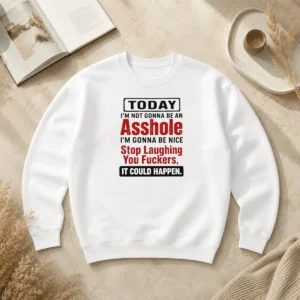 Original Today I'M Not Gonna Be An Asshole I'M Gonna Be Nice Stop Laughing You Fuckers Sweater