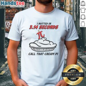 Original I Nutted In 3.14 Seconds, Call That Cream Pi Shirt displayed on a flat surface
